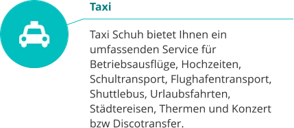 Taxi  Taxi Schuh bietet Ihnen ein umfassenden Service für Betriebsausflüge, Hochzeiten, Schultransport, Flughafentransport, Shuttlebus, Urlaubsfahrten, Städtereisen, Thermen und Konzert bzw Discotransfer.