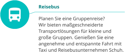 Reisebus  Planen Sie eine Gruppenreise?  Wir bieten maßgeschneiderte Transportlösungen für kleine und große Gruppen. Genießen Sie eine angenehme und entspannte Fahrt mit Taxi und Reisebusunternehmen Schuh.